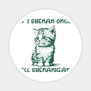 If I Shenan Once I’ll Shenanigan Magnet